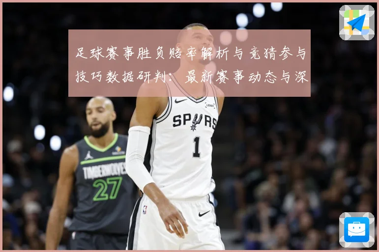 足球赛事胜负赔率解析与竞猜参与技巧数据研判：最新赛事动态与深度分析