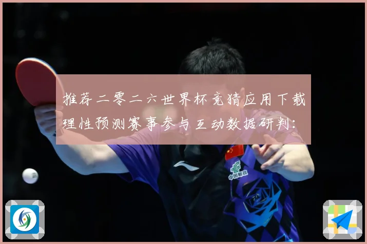 推荐二零二六世界杯竞猜应用下载理性预测赛事参与互动数据研判：最新赛事动态与深度分析