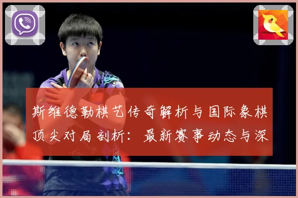 斯维德勒棋艺传奇解析与国际象棋顶尖对局剖析：最新赛事动态与深度分析