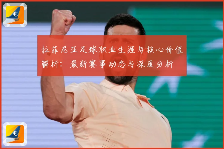 拉菲尼亚足球职业生涯与核心价值解析：最新赛事动态与深度分析