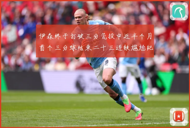 伊森终于打破三分荒投中近半个月首个三分球结束二十三连铁尴尬纪成长观察：最新赛事动态与深度分析