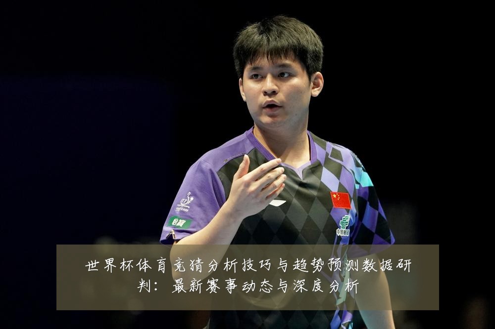 世界杯体育竞猜分析技巧与趋势预测数据研判：最新赛事动态与深度分析