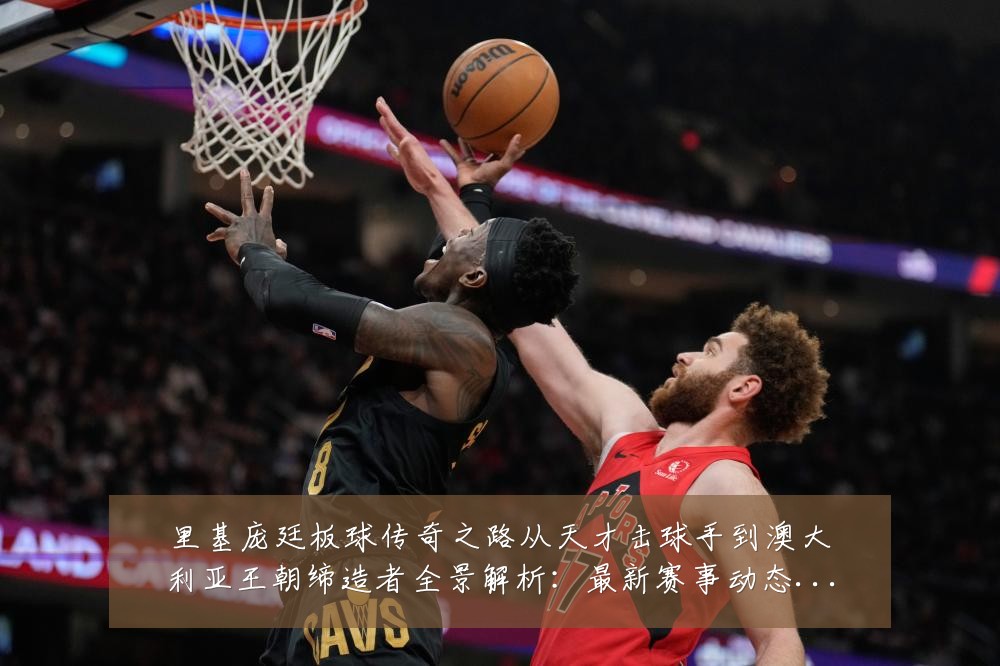 里基庞廷板球传奇之路从天才击球手到澳大利亚王朝缔造者全景解析:最新赛事动态与深度分析