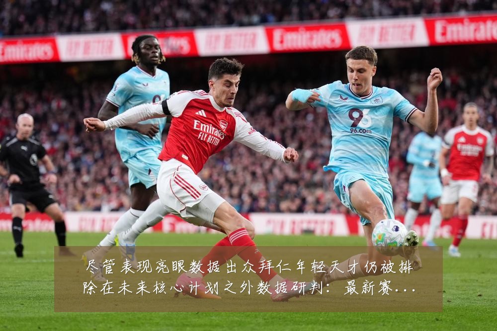 尽管表现亮眼数据出众拜仁年轻天才仍被排除在未来核心计划之外数据研判:最新赛事动态与深度分析
