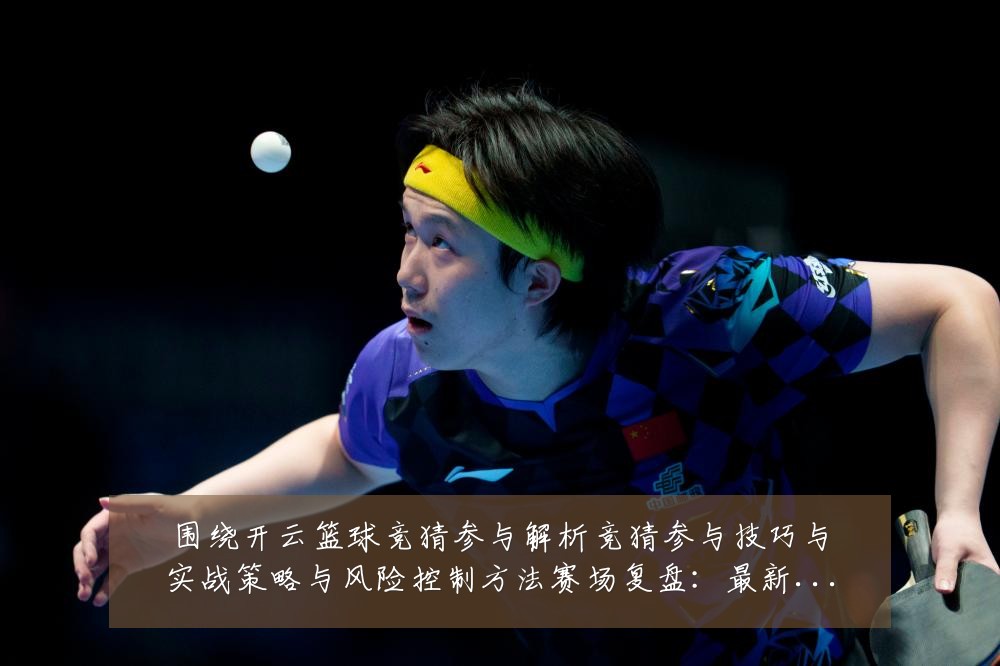 围绕开云篮球竞猜参与解析竞猜参与技巧与实战策略与风险控制方法赛场复盘：最新赛事动态与深度分析