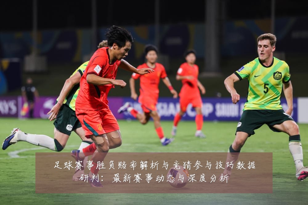 足球赛事胜负赔率解析与竞猜参与技巧数据研判：最新赛事动态与深度分析
