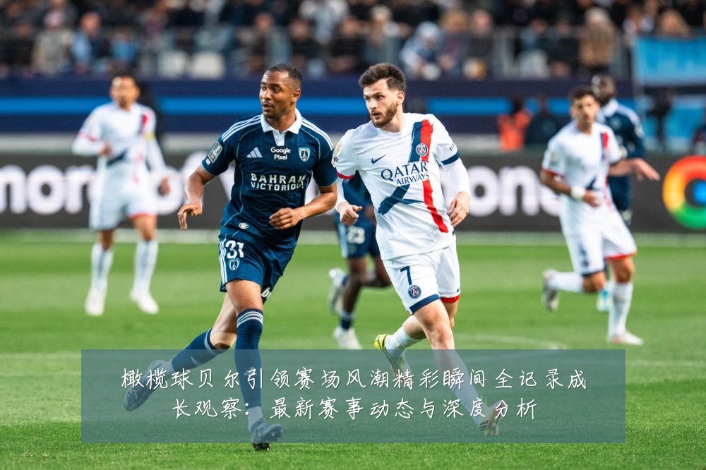 橄榄球贝尔引领赛场风潮精彩瞬间全记录成长观察:最新赛事动态与深度分析
