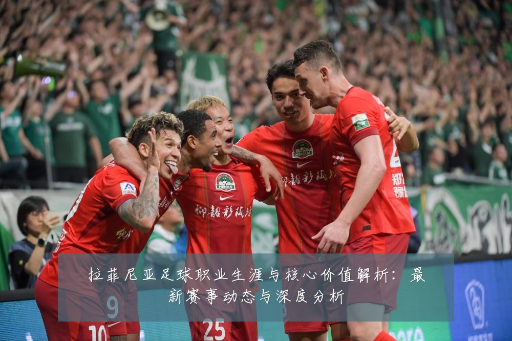 拉菲尼亚足球职业生涯与核心价值解析:最新赛事动态与深度分析